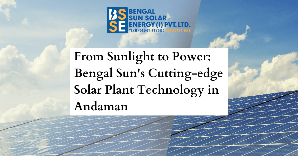 From Sunlight to Power: Bengal Sun’s Cutting-edge Solar Plant Technology in Andaman