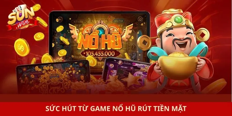 Sức hút từ game nổ hũ rút tiền mặt